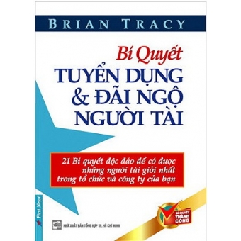 Bí Quyết Tuyển Dụng Và Đãi Ngộ Người Tài (Tái Bản)&nbsp;