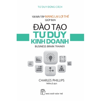 100 BÀI TẬP MANG LẠI LỢI THẾ GIÚP BẠN ĐÀO TẠO TƯ DUY KINH DOANH&nbsp;