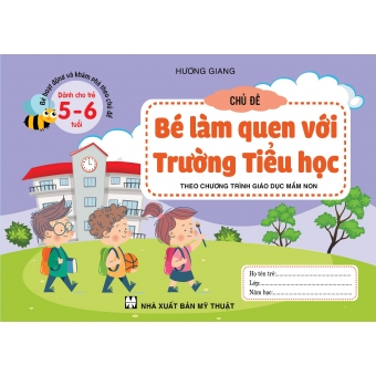 BÉ HOẠT ĐỘNG VÀ KHÁM PHÁ THEO CHỦ ĐỀ DÀNH CHO TRẺ 5-6 TUỔI CHỦ ĐỀ BÉ LÀM QUEN VỚI TRƯỜNG TIỂU HỌC&nbsp;
