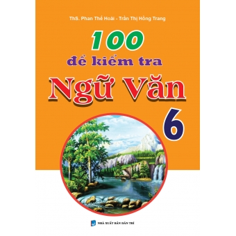 100 ĐỀ KIỂM TRA NGỮ VĂN 6&nbsp;