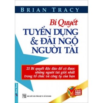 Bí Quyết Tuyển Dụng Và Đãi Ngộ Người Tài (Tái Bản 2017)&nbsp;