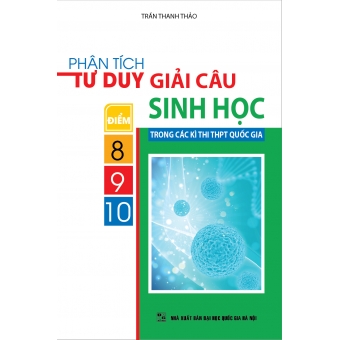 Phân Tích Tư Duy Giải Câu Điểm 8-9-10 Sinh Học Trong Các Kì Thi THPT Quốc Gia 