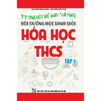 22 Chuyên Đề Hay và Khó Bồi Dưỡng Học Sinh Giỏi Hóa Học THCS Tập 1