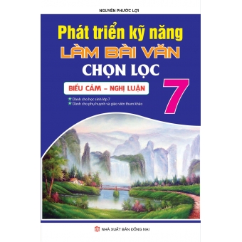 PHÁT TRIỂN KỸ NĂNG LÀM BÀI VĂN CHỌN LỌC BIỂU CẢM - NGHỊ LUẬN 7&nbsp;
