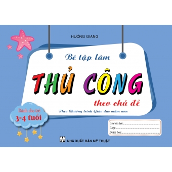 BÉ TẬP LÀM THỦ CÔNG THEO CHỦ ĐỀ DÀNH CHO TRẺ 3-4 TUỔI&nbsp;