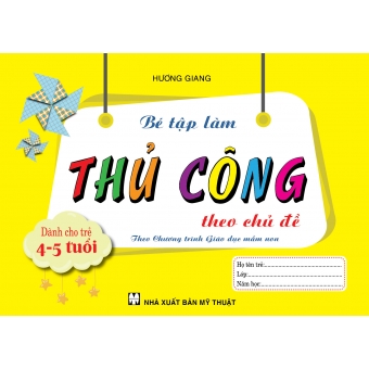 BÉ TẬP LÀM THỦ CÔNG THEO CHỦ ĐỀ DÀNH CHO TRẺ 4-5 TUỔI&nbsp;