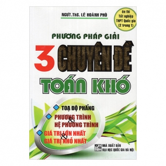 Phương Pháp 3 Chuyên Đề Toán Khó: Tọa Độ Phẳng - Phương Trình - Hệ Phương Trình - Giá Trị Lớn Nhất Và Nhỏ Nhất&nbsp;