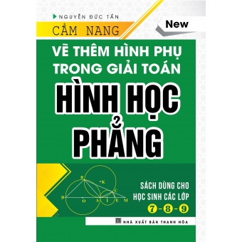 Cẩm Nang Vẽ Thêm Hình Phụ Trong Giải Toán Hình Học Phẳng (Dùng Cho Các Lớp 7-8-9)-bìa cứng