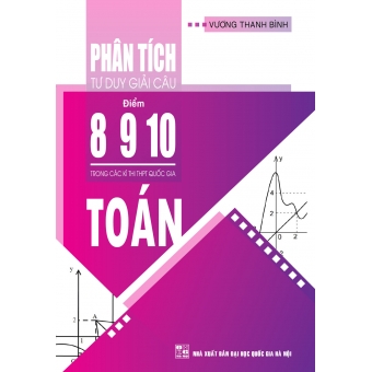 PHÂN TÍCH TƯ DUY GIẢI CÂU ĐIỂM 8 9 10 MÔN TOÁN TRONG CÁC KÌ THI THPT QUỐC GIA&nbsp;