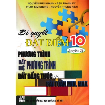 Bí Quyết Đạt Điểm 10 Môn Toán Chuyên Đề Phương Trình - Hệ Bất Phương Trình - Bất Đẳng Thức Và Bài Toán Min Max (2020)