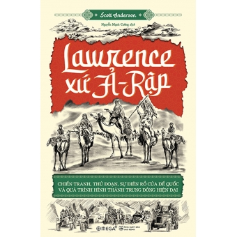 Lawrence Xứ Ả-Rập: Chiến tranh, thủ đoạn, sự điên rồ của đế quốc và quá trình hình thành Trung Đông hiện đại
