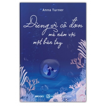 Đừng Vì Cô Đơn Mà Nắm Vội Một Bàn Tay